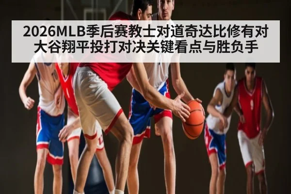 2026MLB季后赛教士对道奇达比修有对大谷翔平投打对决关键看点与胜负手
